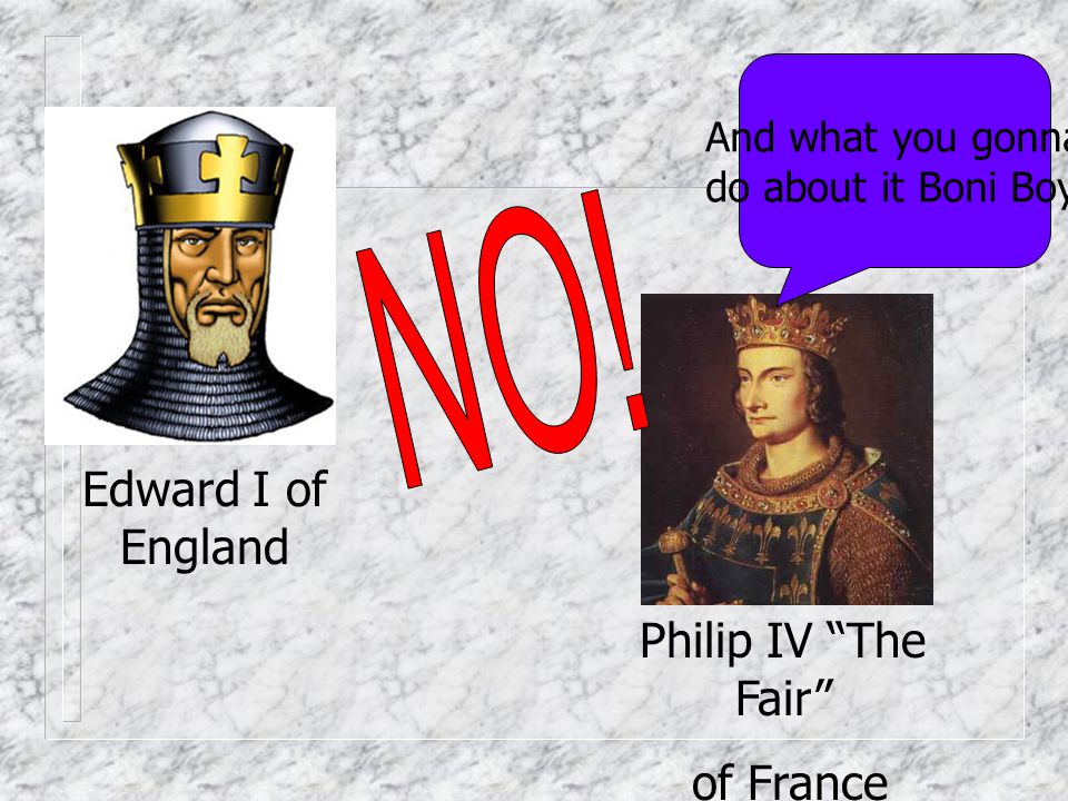 NO! Edward I of England Philip IV The Fair of France