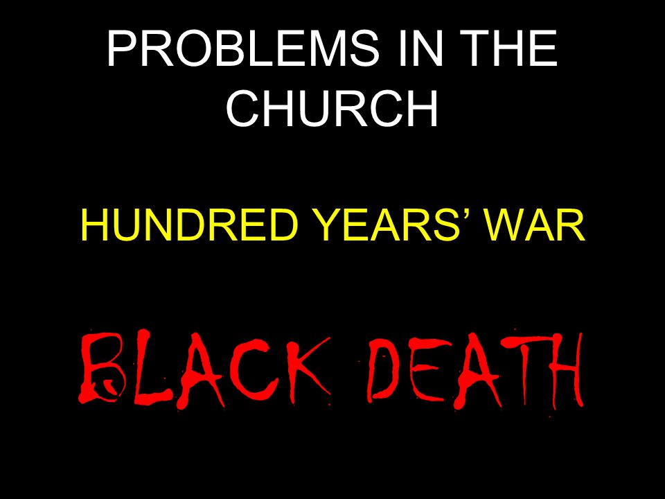 PROBLEMS IN THE CHURCH HUNDRED YEARS’ WAR BLACK DEATH