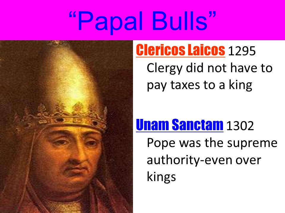 Papal Bulls Clericos Laicos 1295 Clergy did not have to pay taxes to a king.