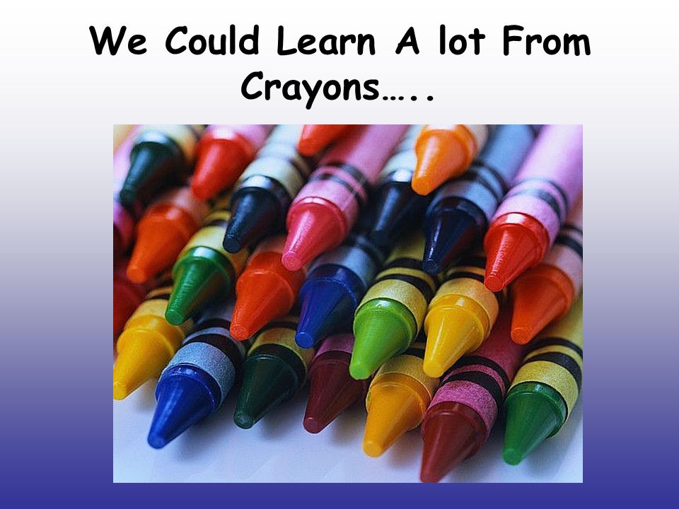 We Could Learn A lot From Crayons…..