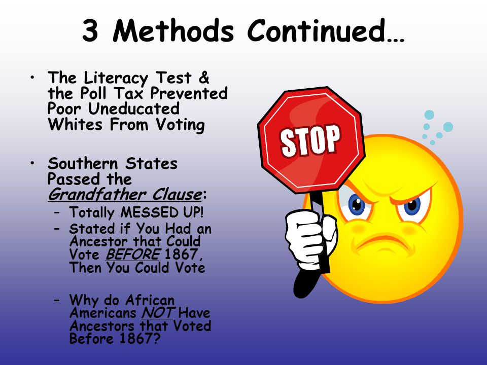 3 Methods Continued… The Literacy Test & the Poll Tax Prevented Poor Uneducated Whites From Voting.