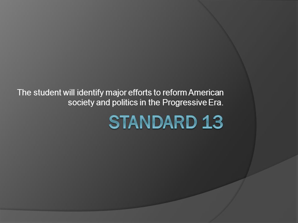 The student will identify major efforts to reform American society and politics in the Progressive Era.