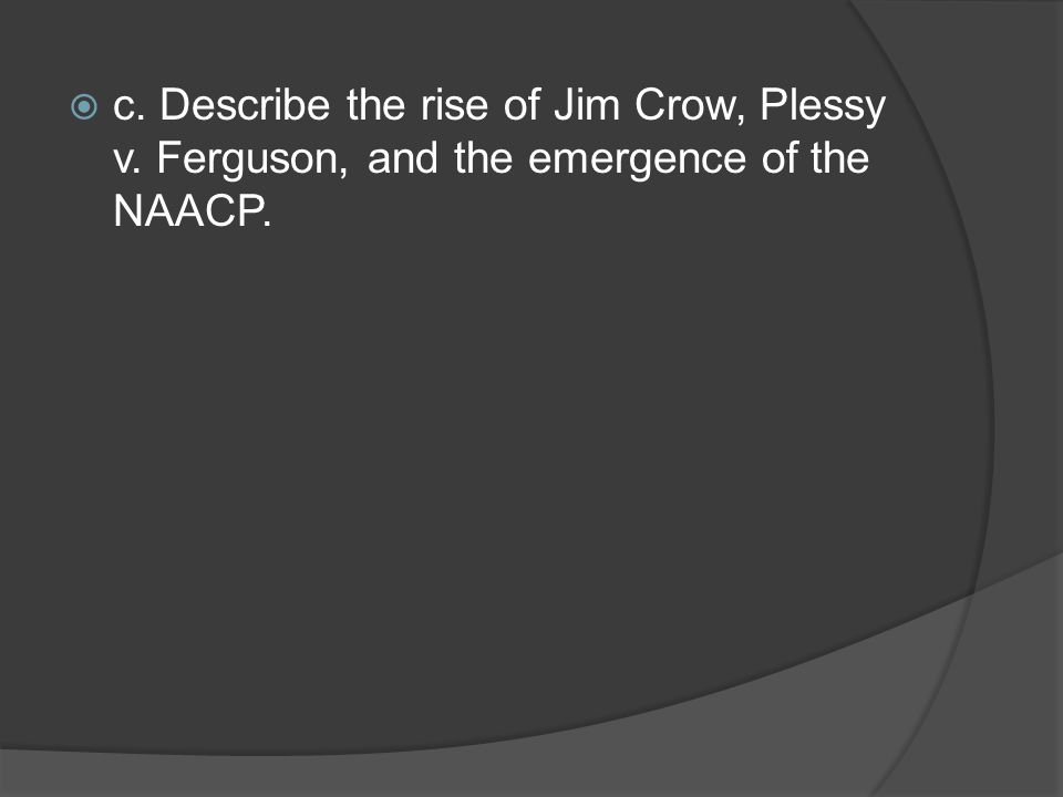 c. Describe the rise of Jim Crow, Plessy v