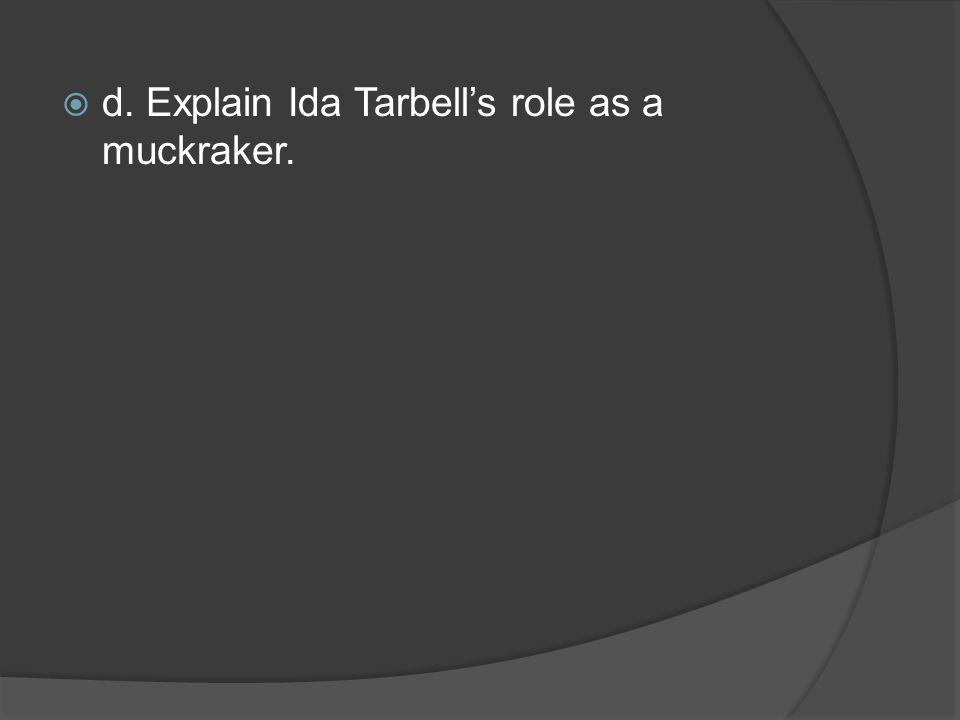 d. Explain Ida Tarbell’s role as a muckraker.