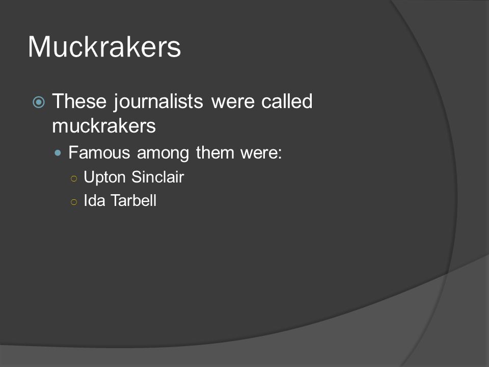 Muckrakers These journalists were called muckrakers