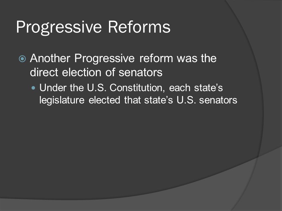 Progressive Reforms Another Progressive reform was the direct election of senators.