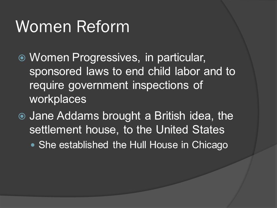 Women Reform Women Progressives, in particular, sponsored laws to end child labor and to require government inspections of workplaces.