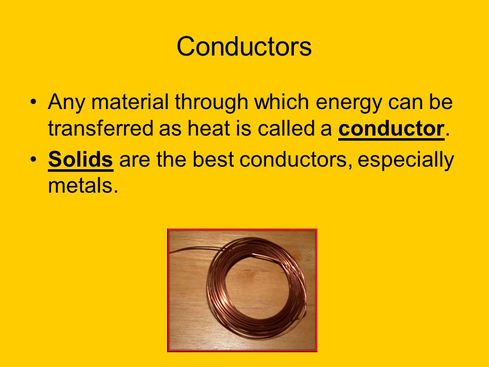 Conductors Any material through which energy can be transferred as heat is called a conductor.