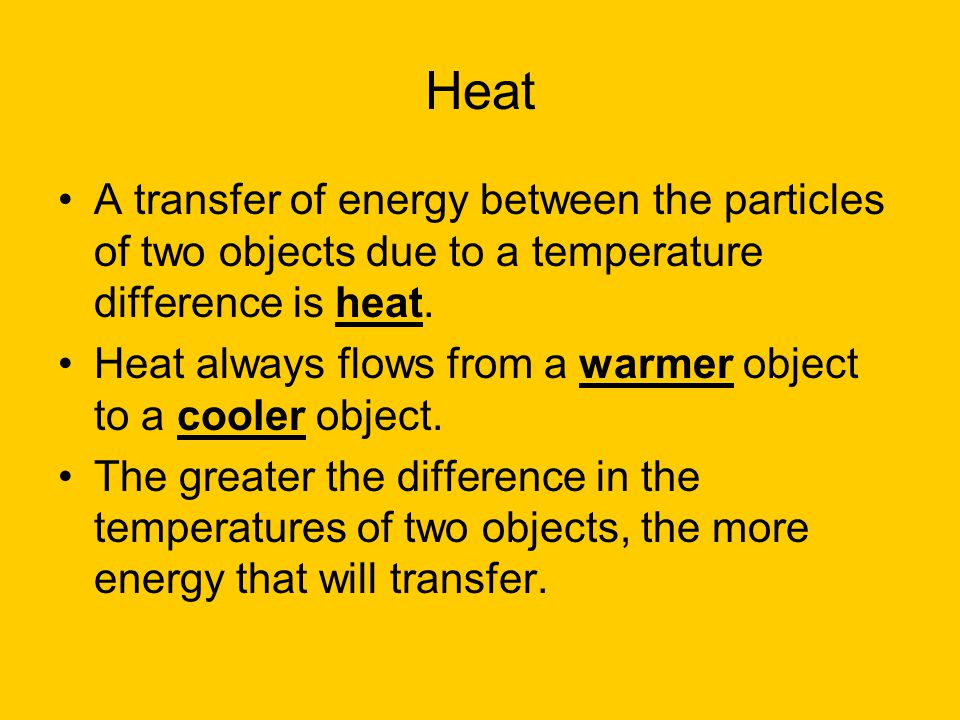 Heat A transfer of energy between the particles of two objects due to a temperature difference is heat.
