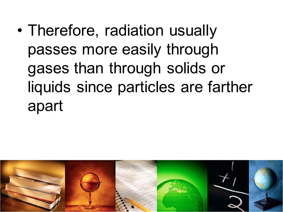 Therefore, radiation usually passes more easily through gases than through solids or liquids since particles are farther apart