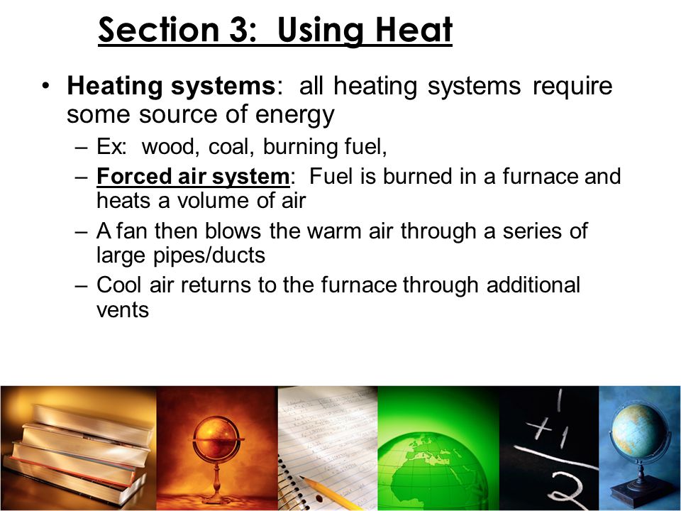 Section 3: Using Heat Heating systems: all heating systems require some source of energy. Ex: wood, coal, burning fuel,