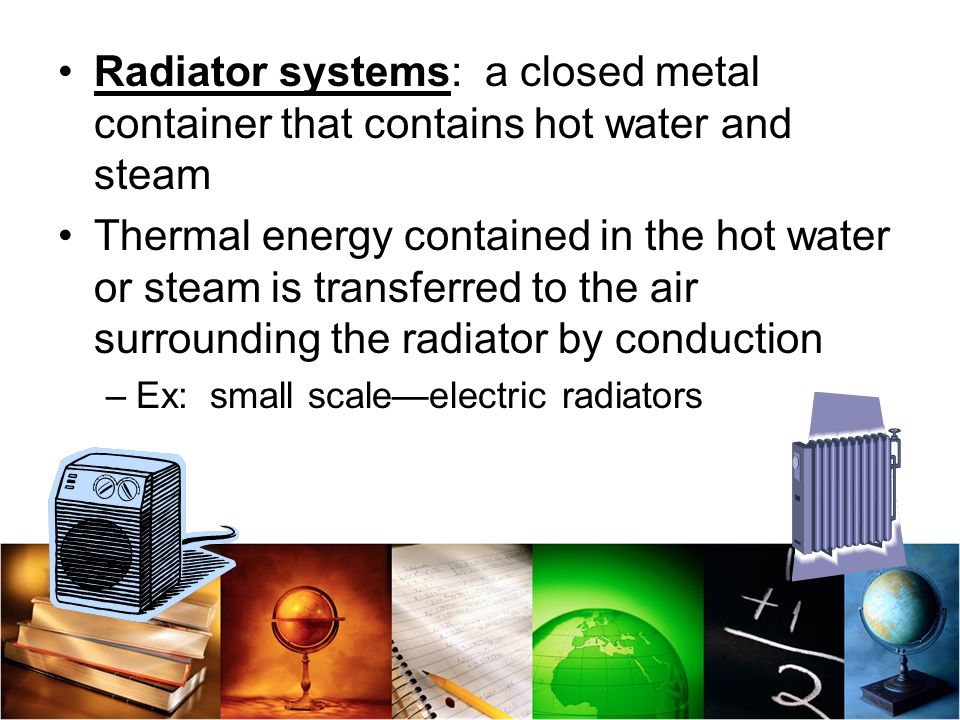 Radiator systems: a closed metal container that contains hot water and steam