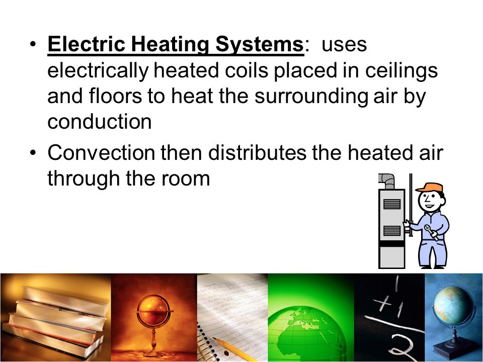 Electric Heating Systems: uses electrically heated coils placed in ceilings and floors to heat the surrounding air by conduction