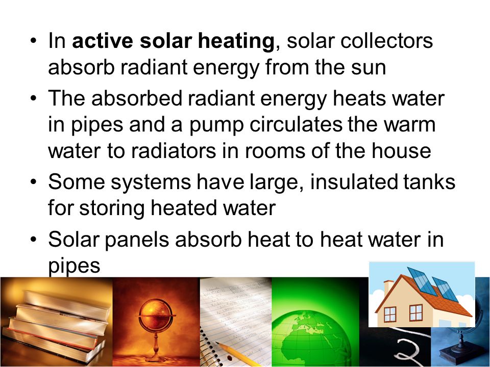 In active solar heating, solar collectors absorb radiant energy from the sun