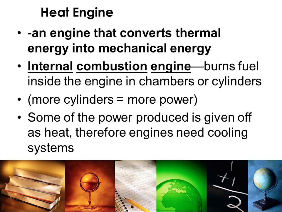 Heat Engine -an engine that converts thermal energy into mechanical energy.