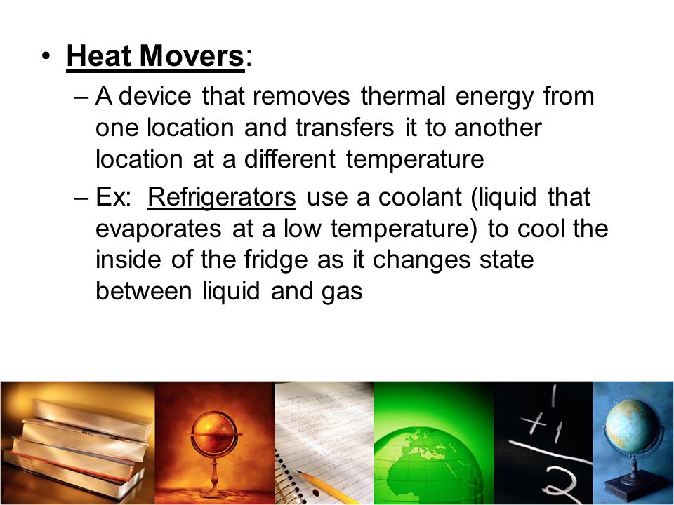 Heat Movers: A device that removes thermal energy from one location and transfers it to another location at a different temperature.
