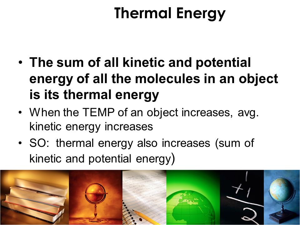 Thermal Energy The sum of all kinetic and potential energy of all the molecules in an object is its thermal energy.