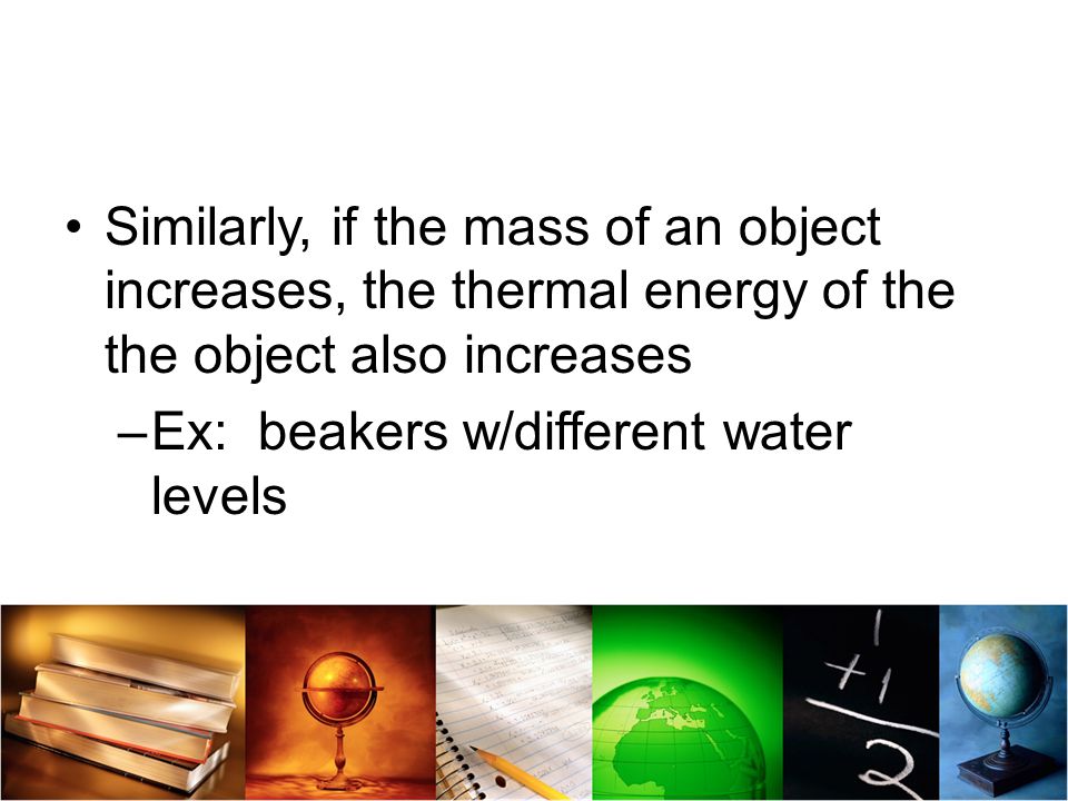 Similarly, if the mass of an object increases, the thermal energy of the the object also increases