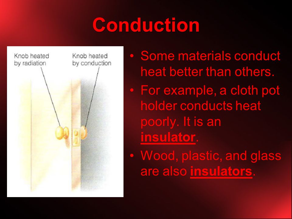 Conduction Some materials conduct heat better than others.