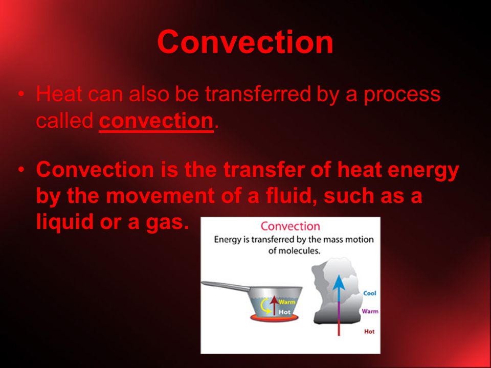 Convection Heat can also be transferred by a process called convection.