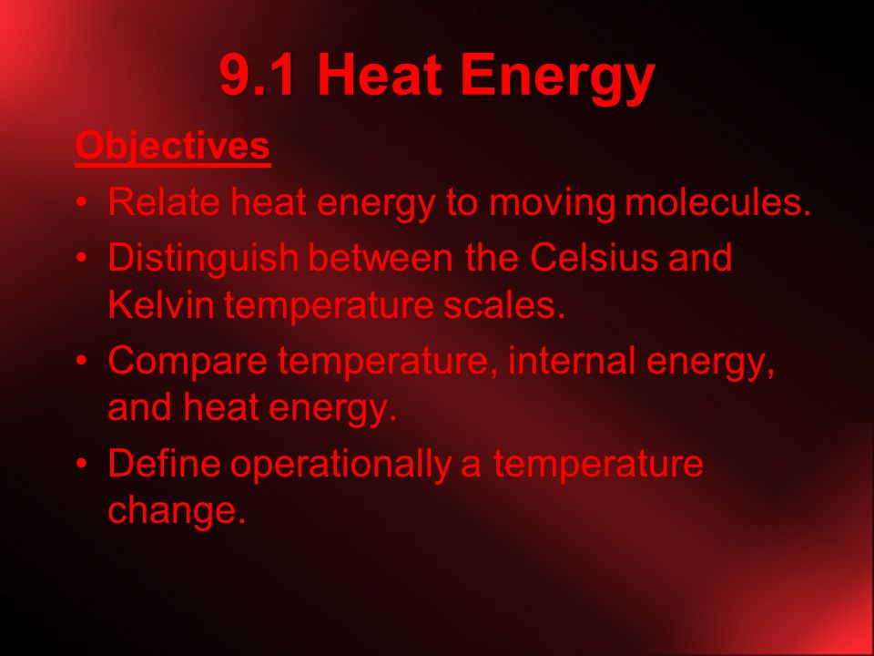 9.1 Heat Energy Objectives Relate heat energy to moving molecules.