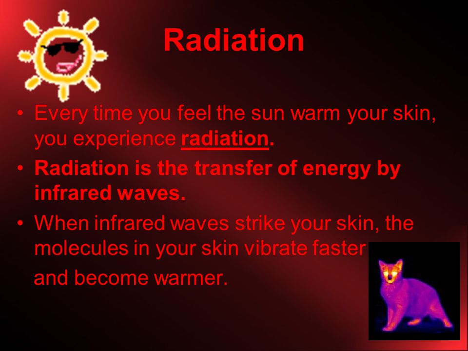 Radiation Every time you feel the sun warm your skin, you experience radiation. Radiation is the transfer of energy by infrared waves.
