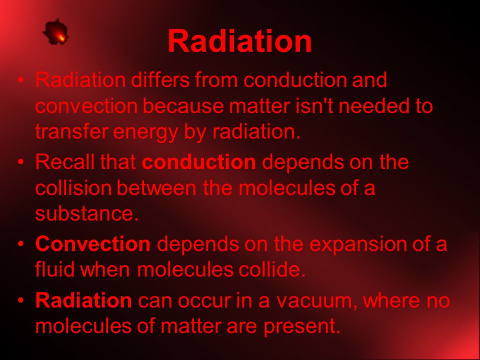 Radiation Radiation differs from conduction and convection because matter isn t needed to transfer energy by radiation.