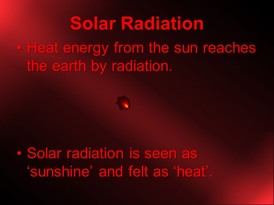 Solar Radiation Heat energy from the sun reaches the earth by radiation.