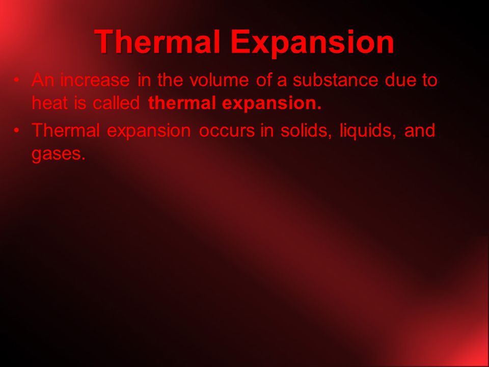 Thermal Expansion An increase in the volume of a substance due to heat is called thermal expansion.