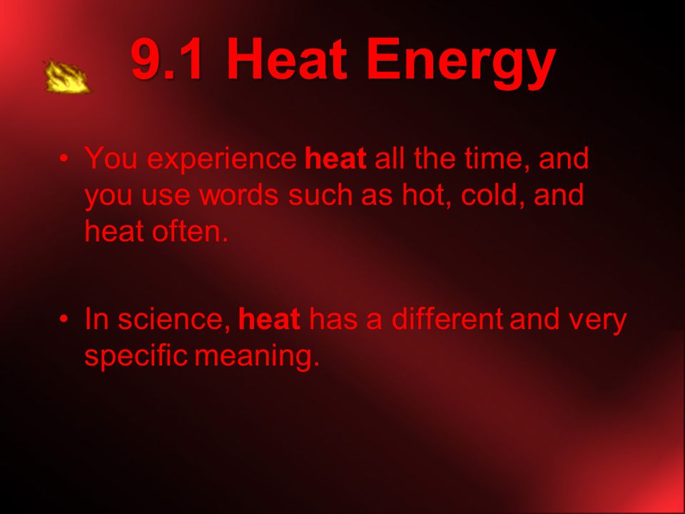 9.1 Heat Energy You experience heat all the time, and you use words such as hot, cold, and heat often.