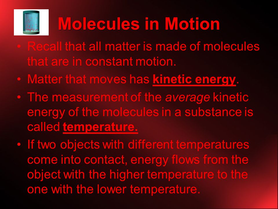 Molecules in Motion Recall that all matter is made of molecules that are in constant motion. Matter that moves has kinetic energy.