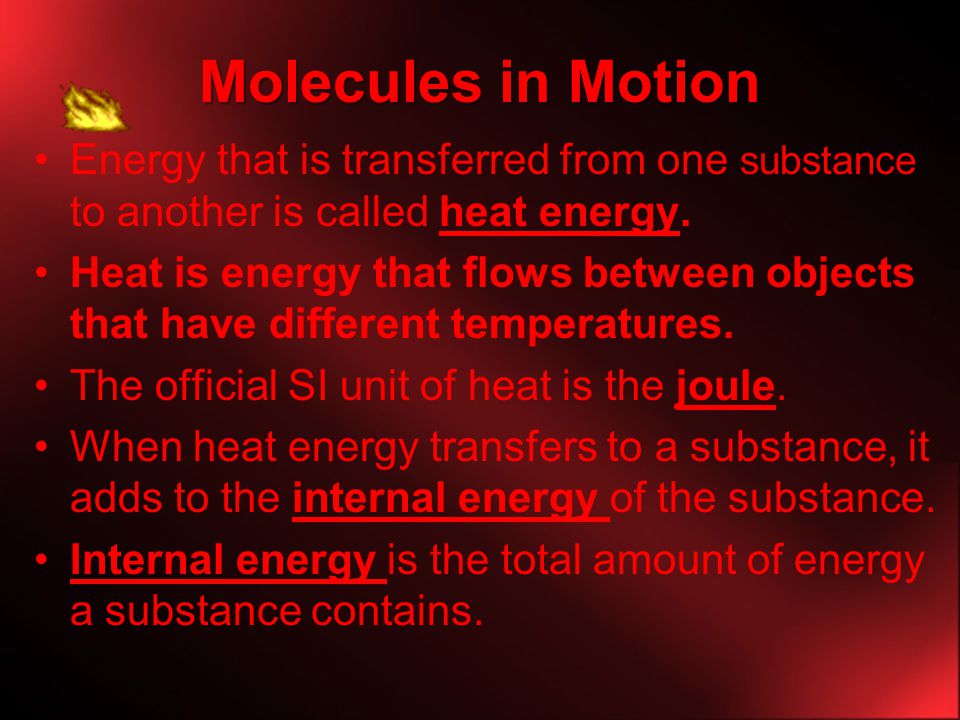 Molecules in Motion Energy that is transferred from one substance to another is called heat energy.