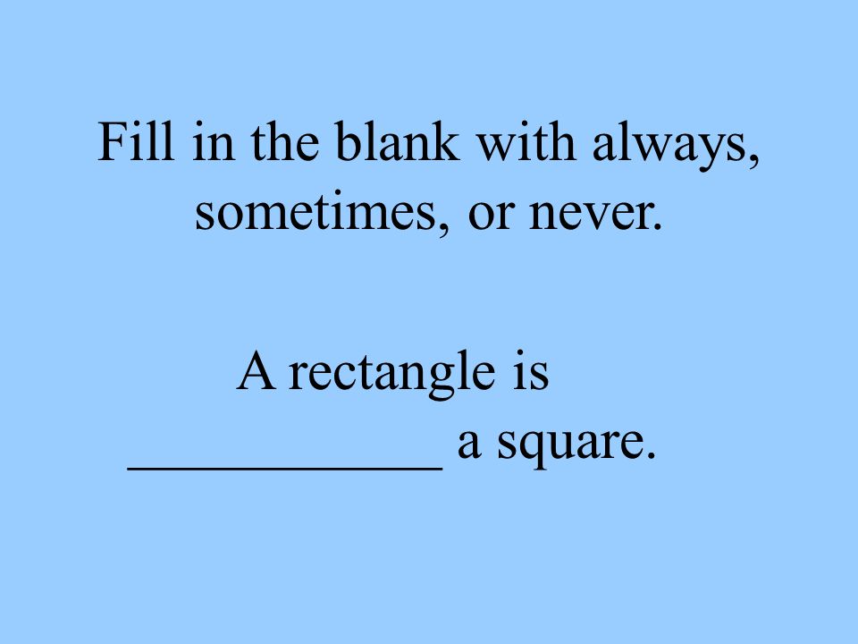Fill in the blank with always, sometimes, or never.