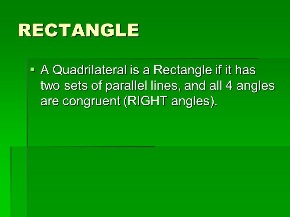 RECTANGLE A Quadrilateral is a Rectangle if it has two sets of parallel lines, and all 4 angles are congruent (RIGHT angles).