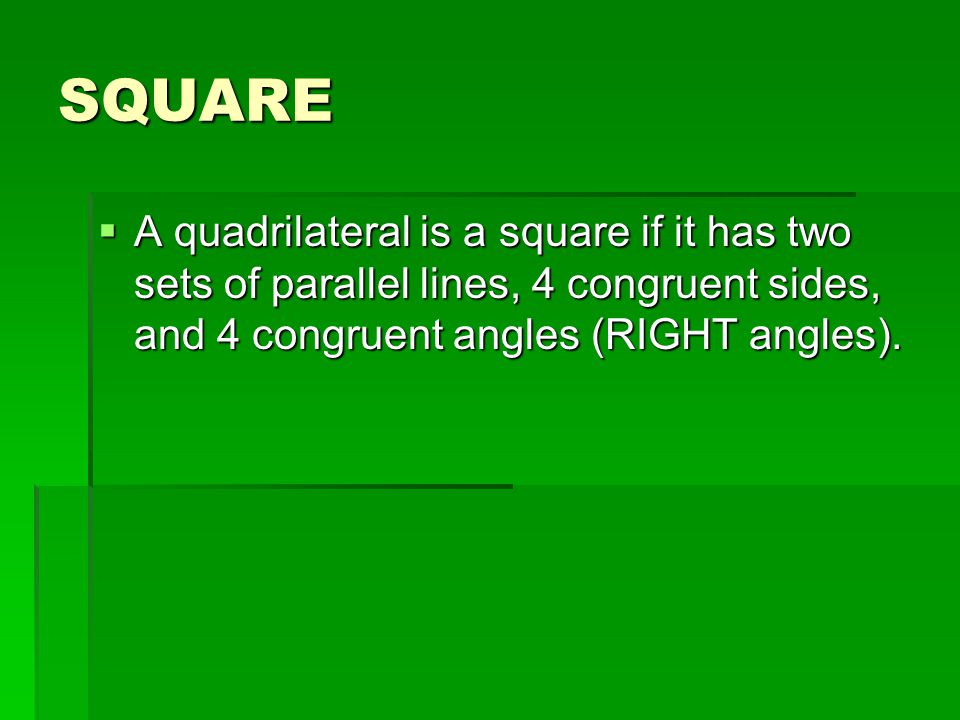 SQUARE A quadrilateral is a square if it has two sets of parallel lines, 4 congruent sides, and 4 congruent angles (RIGHT angles).