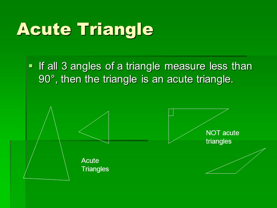 Acute Triangle If all 3 angles of a triangle measure less than 90°, then the triangle is an acute triangle.