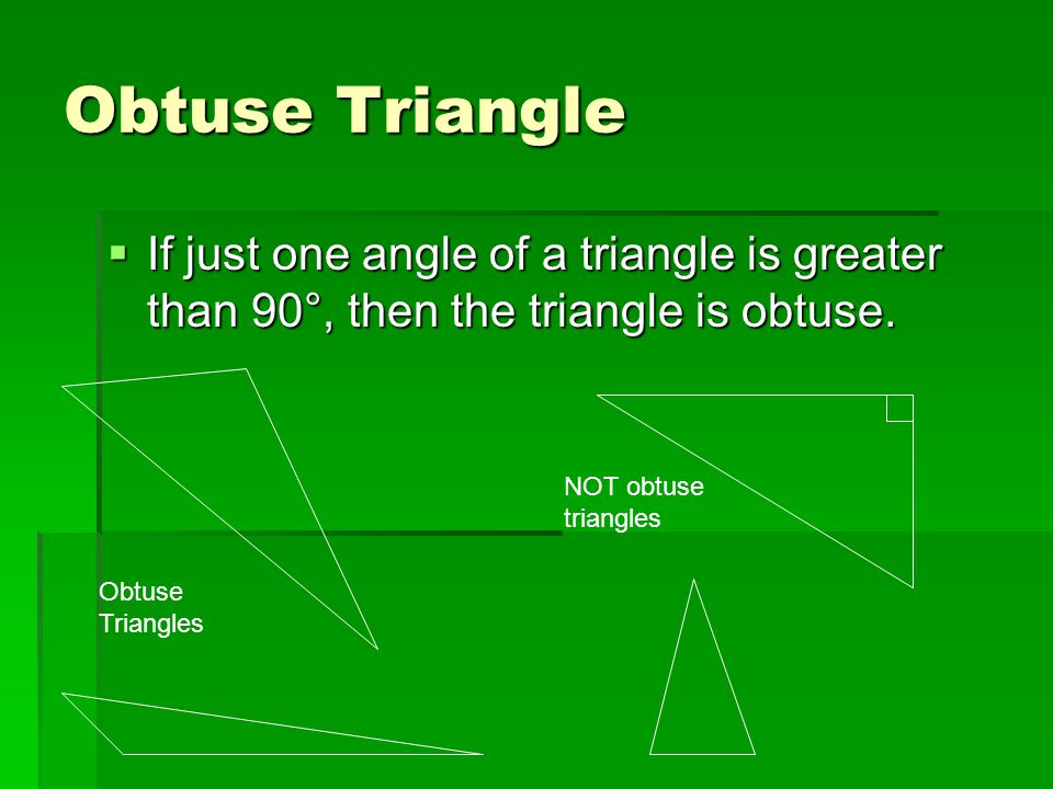 Obtuse Triangle If just one angle of a triangle is greater than 90°, then the triangle is obtuse. NOT obtuse triangles.