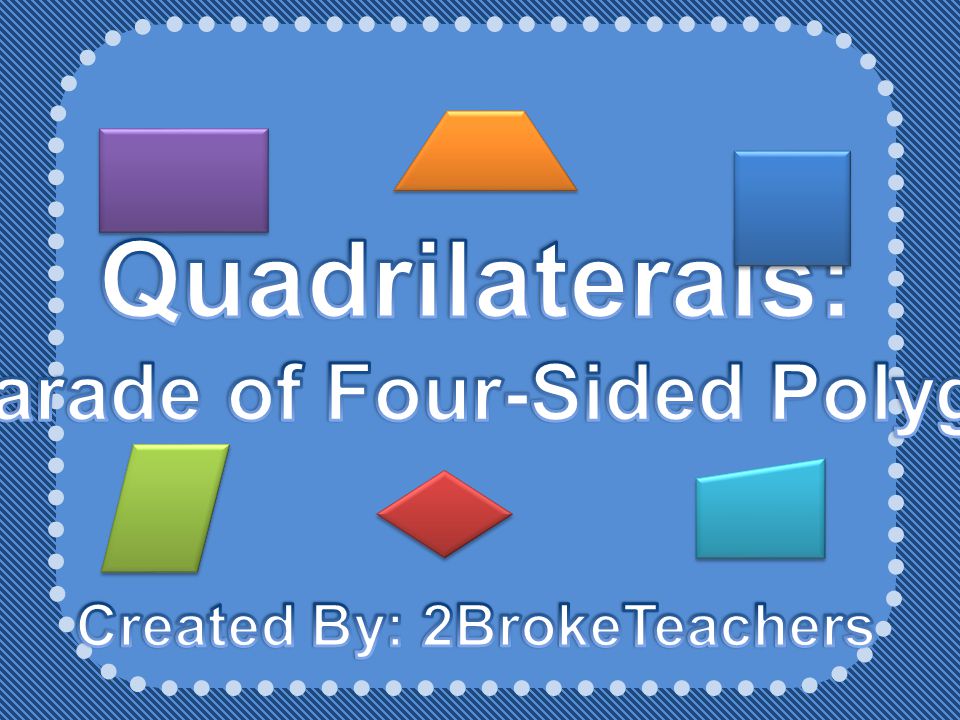 A Parade of Four-Sided Polygons Created By: 2BrokeTeachers