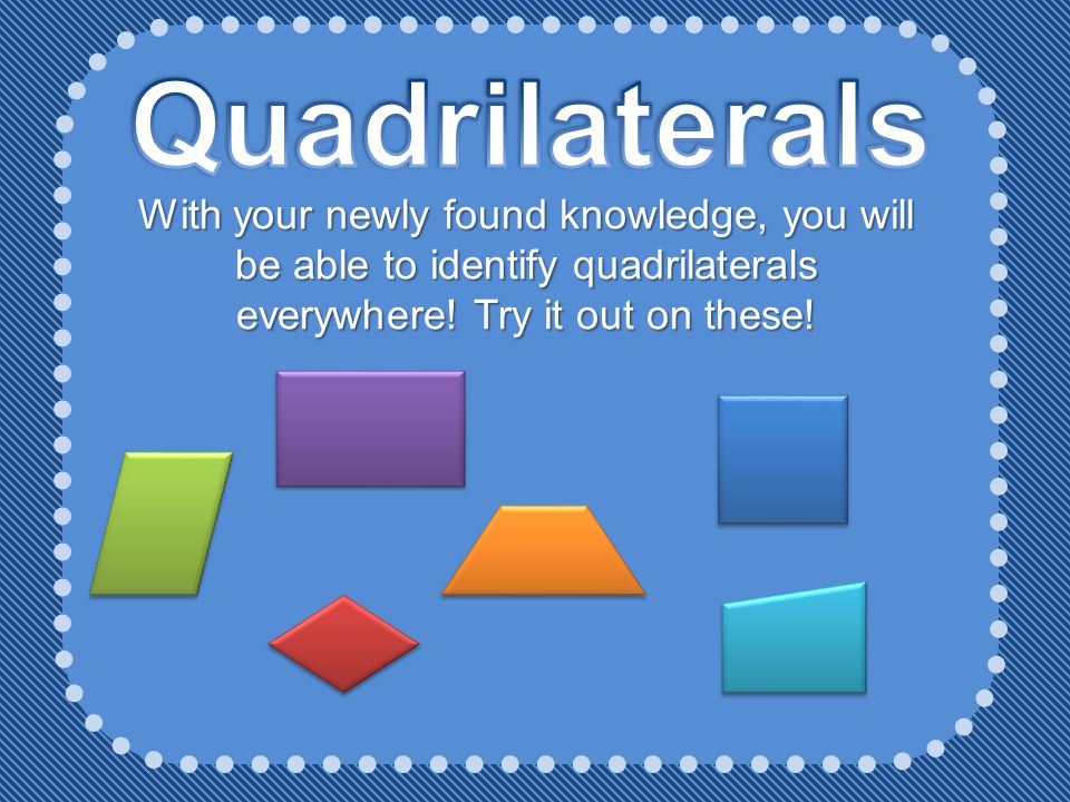 Quadrilaterals With your newly found knowledge, you will be able to identify quadrilaterals everywhere.