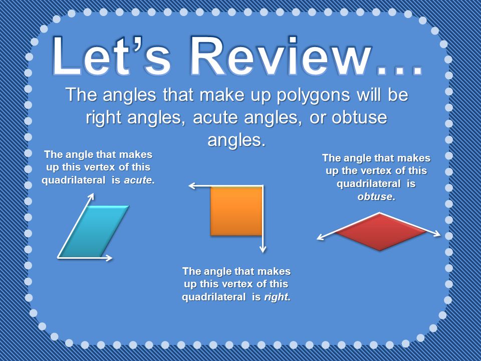 Let’s Review… The angles that make up polygons will be right angles, acute angles, or obtuse angles.