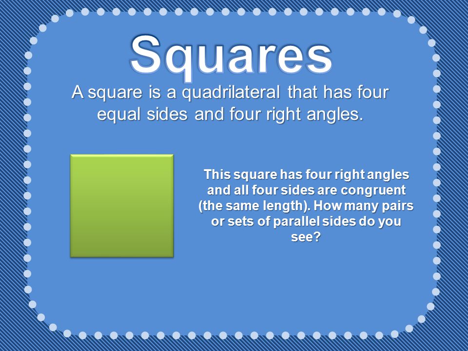 Squares A square is a quadrilateral that has four equal sides and four right angles.