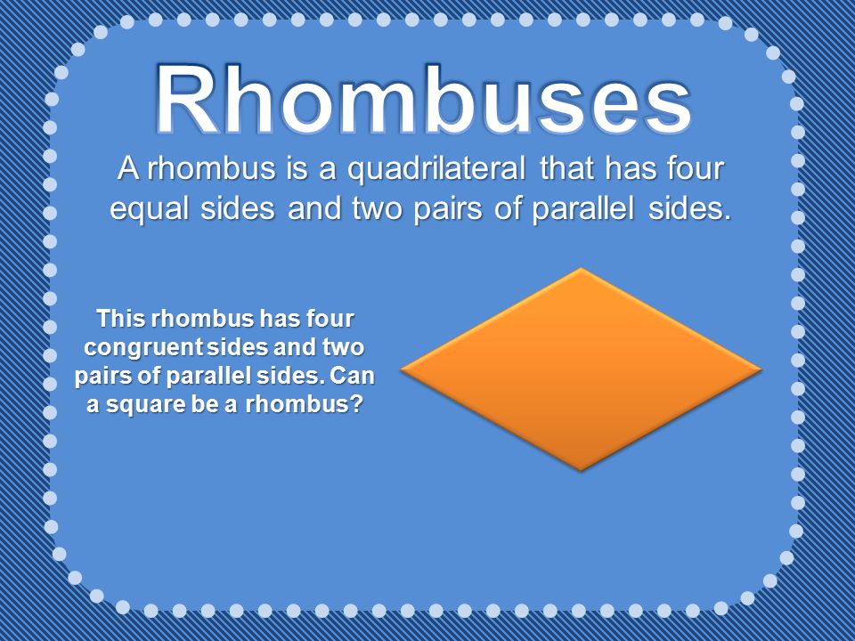 Rhombuses A rhombus is a quadrilateral that has four equal sides and two pairs of parallel sides.