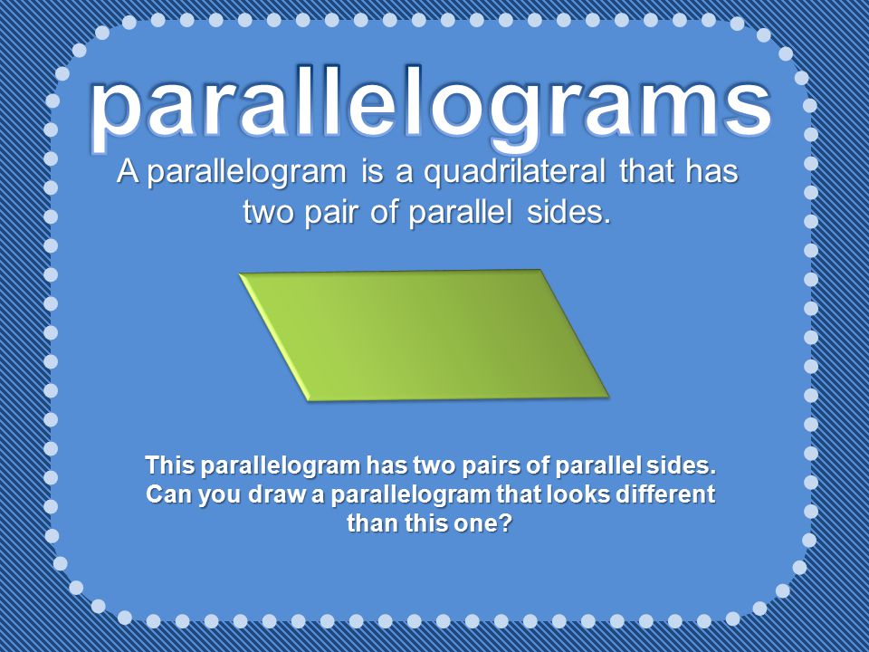 parallelograms A parallelogram is a quadrilateral that has two pair of parallel sides.