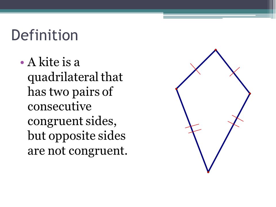 Definition A kite is a quadrilateral that has two pairs of consecutive congruent sides, but opposite sides are not congruent.