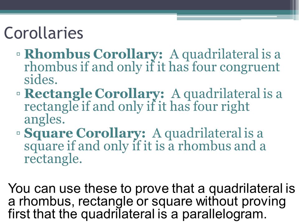 Corollaries Rhombus Corollary: A quadrilateral is a rhombus if and only if it has four congruent sides.