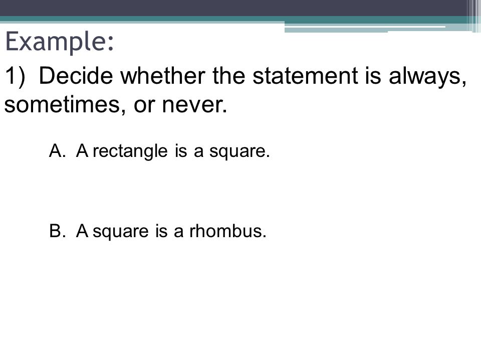 Example: 1) Decide whether the statement is always, sometimes, or never. A. A rectangle is a square.