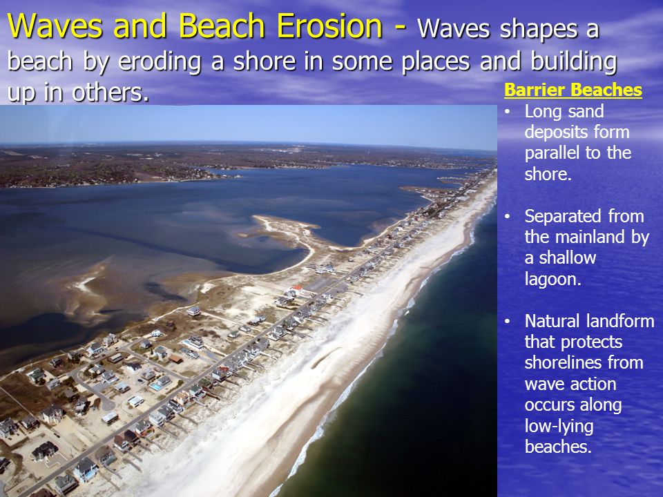 Waves and Beach Erosion - Waves shapes a beach by eroding a shore in some places and building up in others.