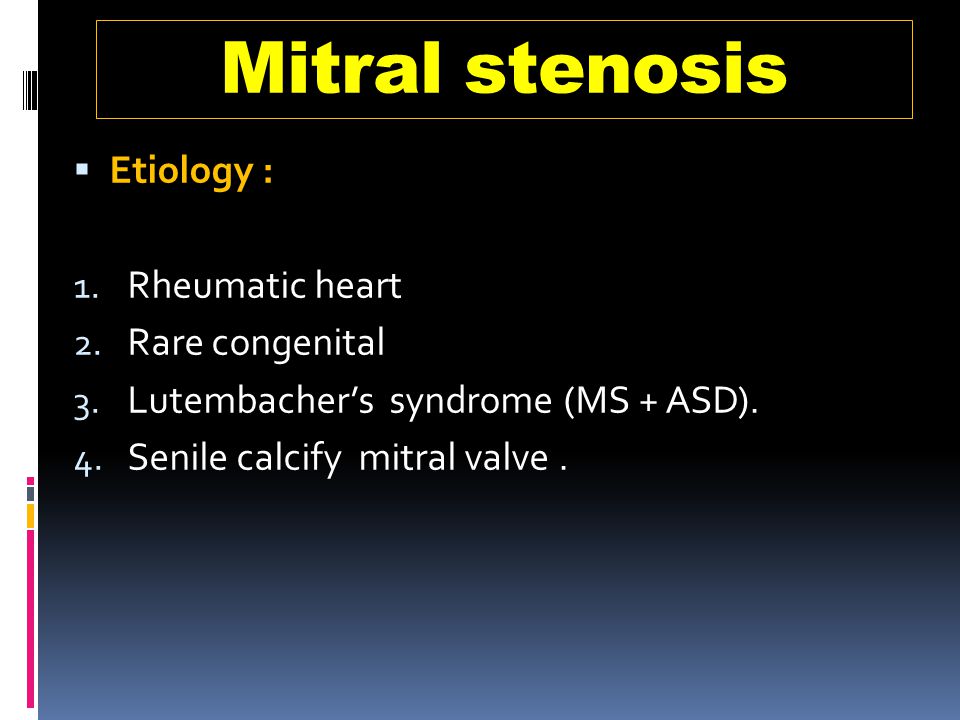 Mitral stenosis Etiology : Rheumatic heart Rare congenital