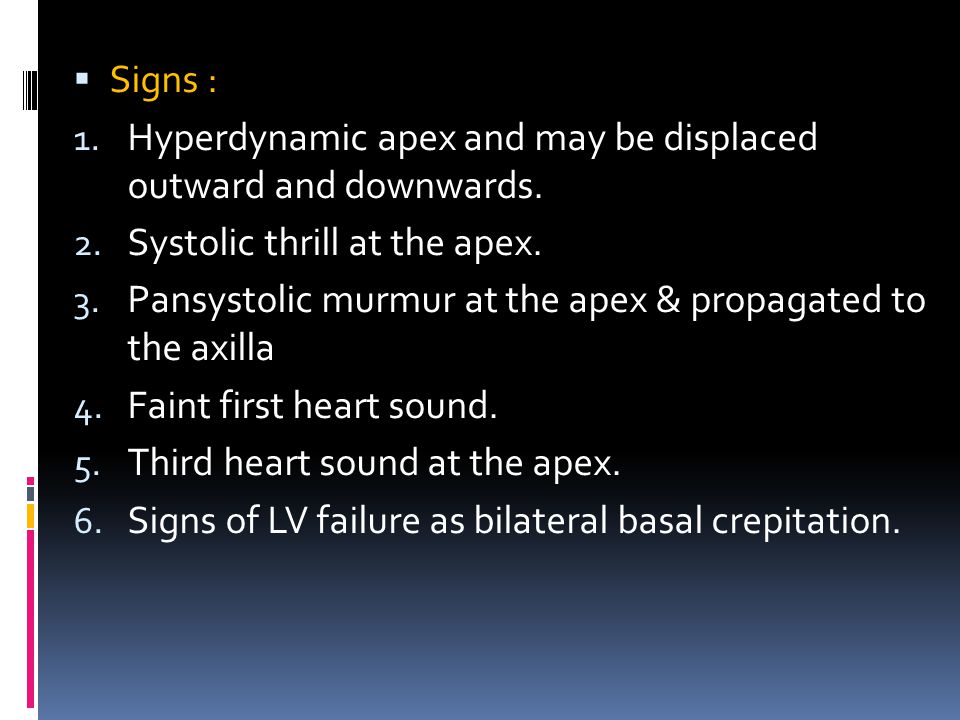 Signs : Hyperdynamic apex and may be displaced outward and downwards. Systolic thrill at the apex.