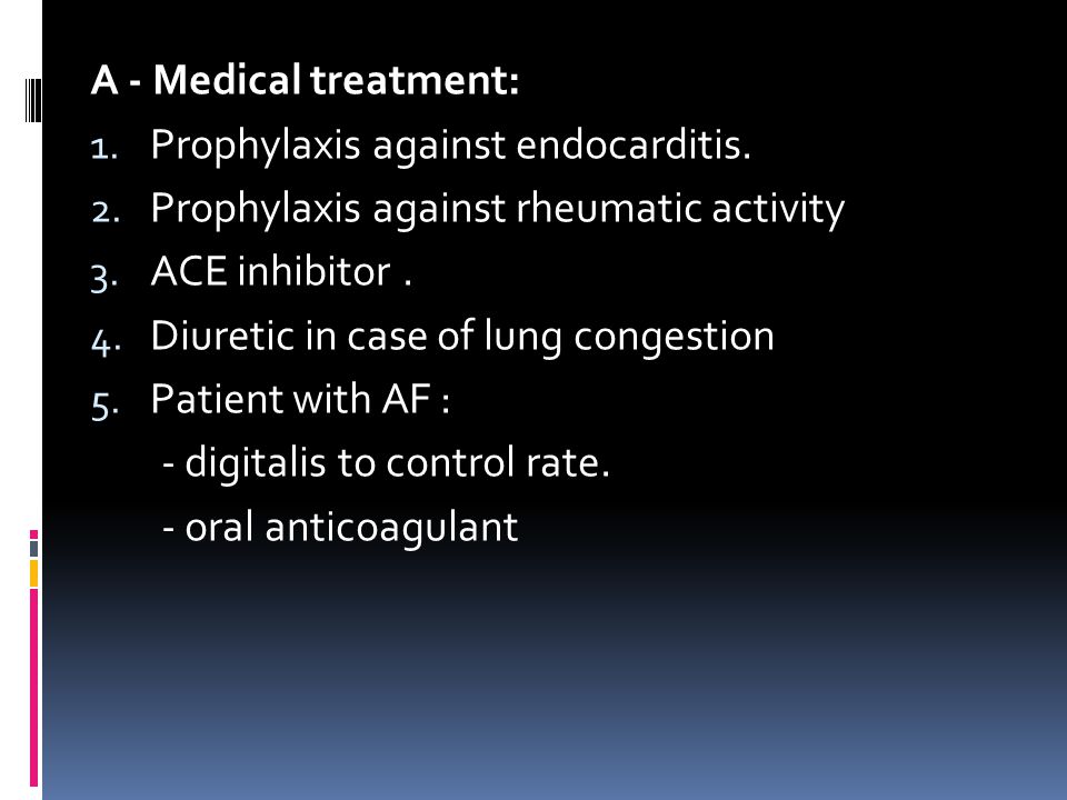 A - Medical treatment: Prophylaxis against endocarditis. Prophylaxis against rheumatic activity. ACE inhibitor .